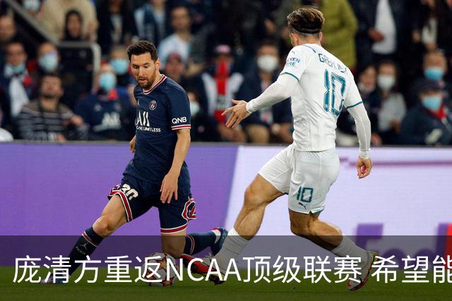 庞清方重返NCAA顶级联赛 希望能实现自我价值