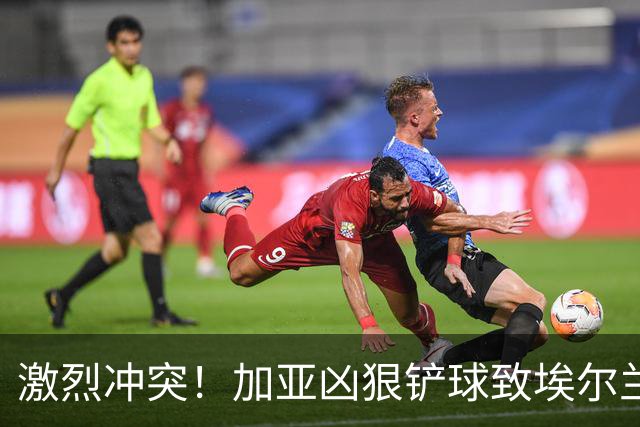 激烈冲突！加亚凶狠铲球致埃尔兰加受伤，引发严重群殴