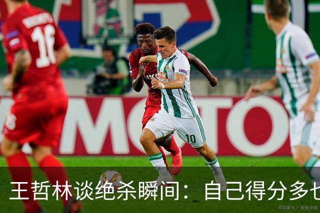 王哲林谈绝杀瞬间：自己得分多也不轻易传球