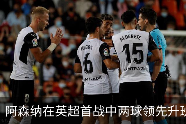 阿森纳在英超首战中两球领先升班马，表现强势显露冠军潜力